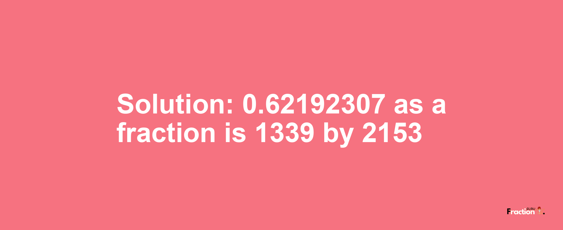 Solution:0.62192307 as a fraction is 1339/2153